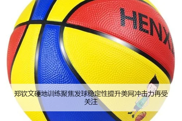 郑钦文硬地训练聚焦发球稳定性提升美网冲击力再受关注（KAIYUN）