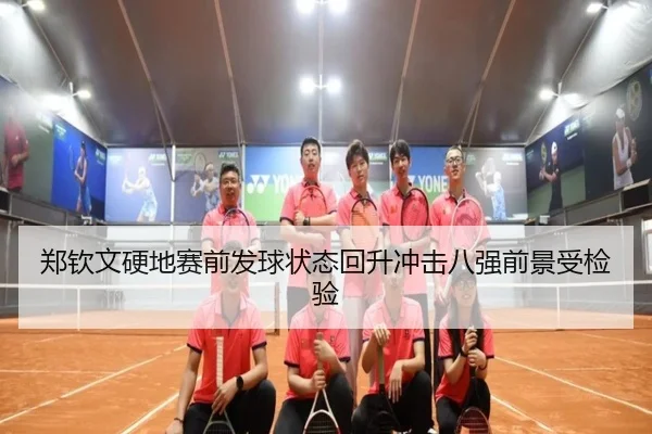 郑钦文硬地赛前发球状态回升冲击八强前景受检验（KAIYUN）