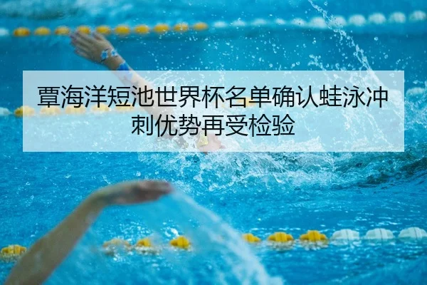 覃海洋短池世界杯名单确认蛙泳冲刺优势再受检验 | KYSPORTS